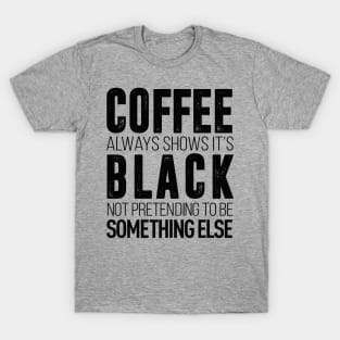 coffee always show it's black not pretending to be something else t-shirt T-Shirt